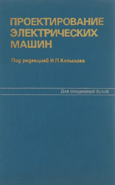 Обложка книги Проектирование электрических машин. Учебное пособие, Копылов И., Горяинов Ф., Клоков Б. и др.