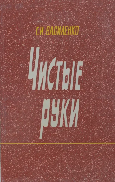 Обложка книги Чистые руки, Г.И.Василенко