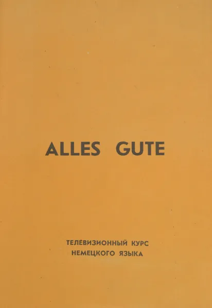 Обложка книги Всего хорошего! Телевизионный курс немецкого языка / Alles Gute, ред. Смирнов И.В.