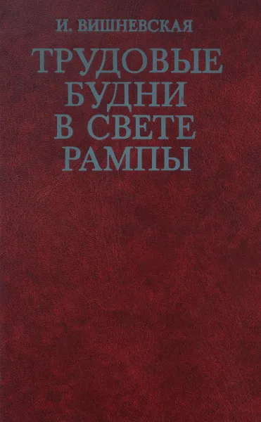 Обложка книги Трудовые будни в свете рампы. Пьессы и спектакли 70-х годов, И. Вишневская