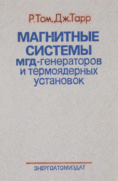 Обложка книги Магнитные системы МГД-генераторов и термоядерных установок. Основы расчета магнитных полей и сил, Р. Том, Дж. Тарр