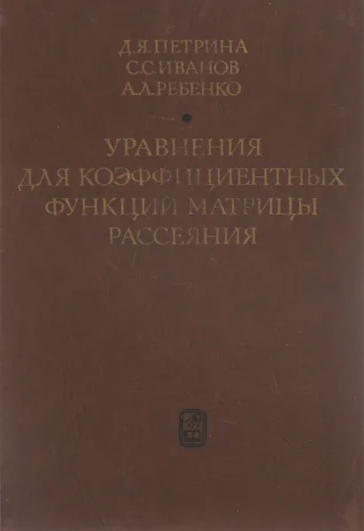 Обложка книги Уравнения для коэффициентных функций матрицы рассеяния, Д. Я. Петрина, С. С. Иванов, А. Л. Ребенко