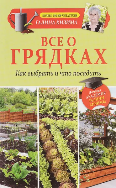 Обложка книги Все о грядках. Какие выбрать и что посадить, Галина Кизима