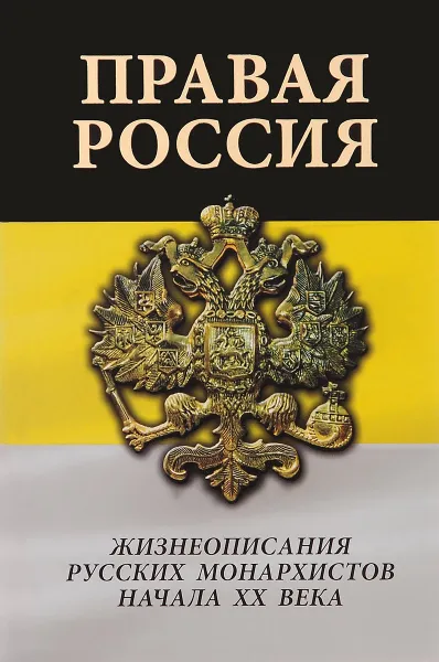 Обложка книги Правая Россия. Жизнеописания русских монархистов начала ХХ века, Александр Каплин,Юрий Климаков,Дмитрий Стогов