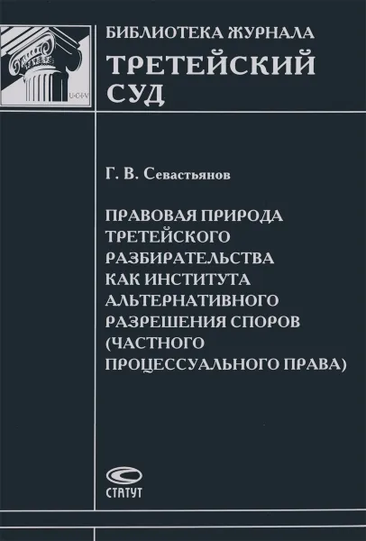 Обложка книги Правовая природа третейского разбирательства как института альтернативного разрешения споров (частного процессуального права), Г. В. Севастьянова