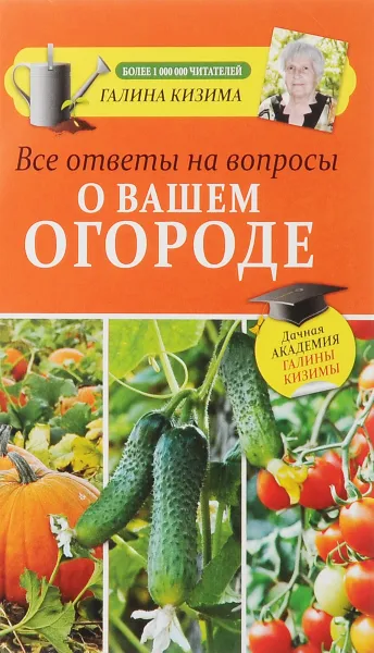 Обложка книги Все ответы на вопросы о вашем огороде, Галина Кизима