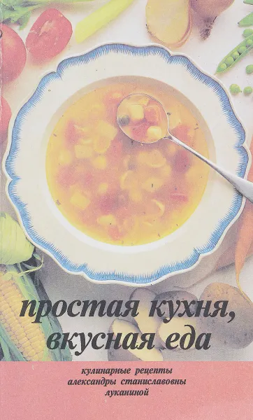 Обложка книги Простая кухня, вкусная еда. Кулинарные рецепты, А. С. Луканина