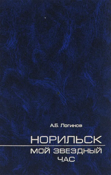Обложка книги Норильск - мой звездный час, А. Б. Логинов