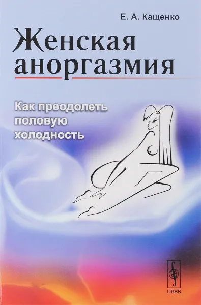 Обложка книги Женская аноргазмия. Как преодолеть половую холодность, Е. А. Кащенко
