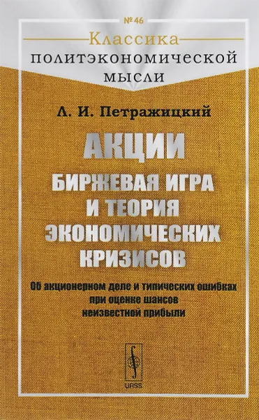 Обложка книги Акции. Биржевая игра и теория экономических кризисов. Об акционерном деле и типических ошибках при оценке шансов неизвестной прибыли, Л. И. Петражицкий