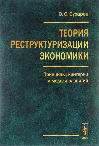 Обложка книги Теория реструктуризации экономики. Принципы, критерии и модели развития, О. С. Сухарев