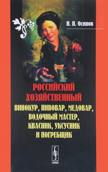 Обложка книги Российский хозяйственный винокур, пивовар, медовар, водочный мастер, квасник, уксусник и погребщик, Н. П. Осипов