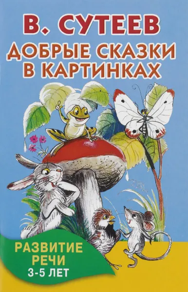 Обложка книги Добрые сказки в картинках. Развитие речи. 3-5 лет, В. Сутеев