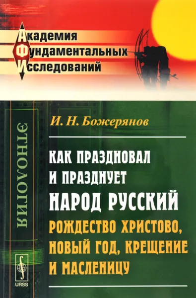 Обложка книги Как праздновал и празднует народ русский Рождество Христово, Новый год, Крещение и Масленицу, И. Н. Божерянов