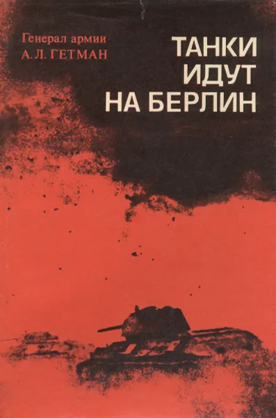 Обложка книги Танки идут на Берлин, Шканов Л. Ф., Гетман Андрей Лаврентьевич