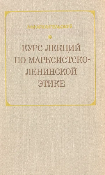 Обложка книги Курс лекций по марксистско-ленинской этике, Архангельский Л.М.