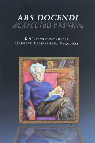 Обложка книги Ars Docendi - Искусство научить: К 90-летию латиниста Николая Алексеевича Федорова, Е. Федорова