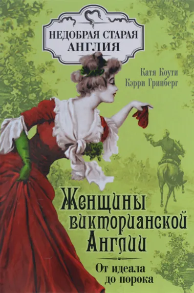 Обложка книги Женщины Викторианской Англии. От идеала до порока, Катя Коути, Кэрри Гринберг