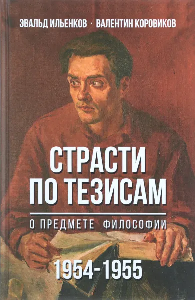 Обложка книги Страсти по тезисам о предмете философии. 1954-1955, Эвальд Ильенков, Валентин Коровников