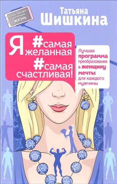 Обложка книги Я #самая желанная #самая счастливая! Лучшая программа преобразования в женщину мечты для каждого мужчины, Шишкина Татьяна Андреевна