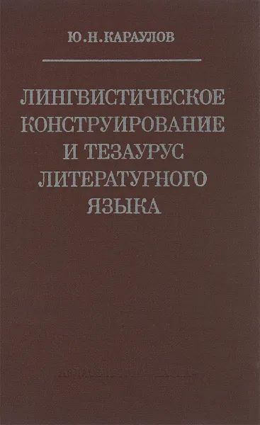 Обложка книги Лингвистическое конструирование и тезаурус литературного языка, Ю. Н. Караулов