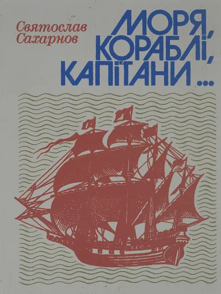 Обложка книги Моря, кораблi, капiтани... Книга майбутнього моряка, Святослав Сахарнов