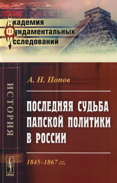 Обложка книги Последняя судьба папской политики в России. 1845-1867 гг, А. Н. Попов