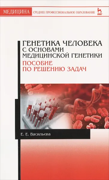 Обложка книги Генетика человека с основами медицинской генетики. Пособие по решению задач. Учебное пособие, Е. Е. Васильева