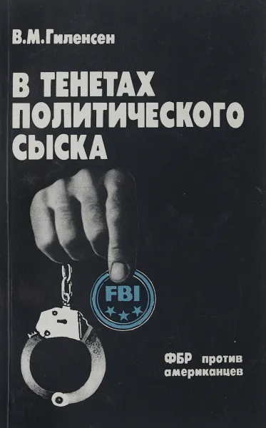 Обложка книги В тенетах политического сыска. ФБР против американцев, Гиленсен Виктор Михайлович