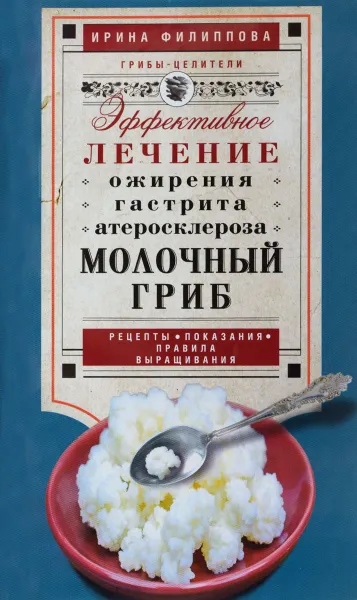 Обложка книги Молочный гриб. Эффективное лечение ожирения, гастрита, атеросклероза, Ирина Филиппова