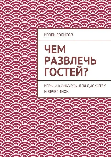 Обложка книги Чем развлечь гостей?, Борисов Игорь