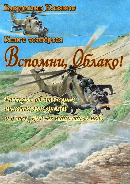 Обложка книги Вспомни, Облако! Книга четвёртая. Рассказы об отважных пилотах всех времён и о тех, кого не отпустило небо, Казаков Владимир