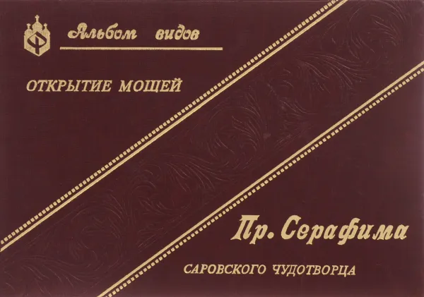 Обложка книги Открытие мощей и прославление Святого Преподобного Серафима, Саровского чудотворца в присутствии Их Императорских Величеств в июле 1903 года, Г. Дьяченко