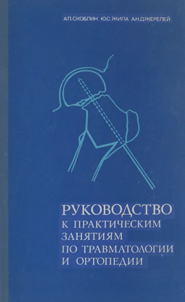 Обложка книги Руководство к практическим занятиям по травматологии и ортопедии, Скоблин Алексей Петрович, Жила Юрий Степанович