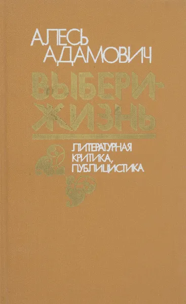 Обложка книги Выбери жизнь. Литературная критика, публицистика, Алесь Адамович