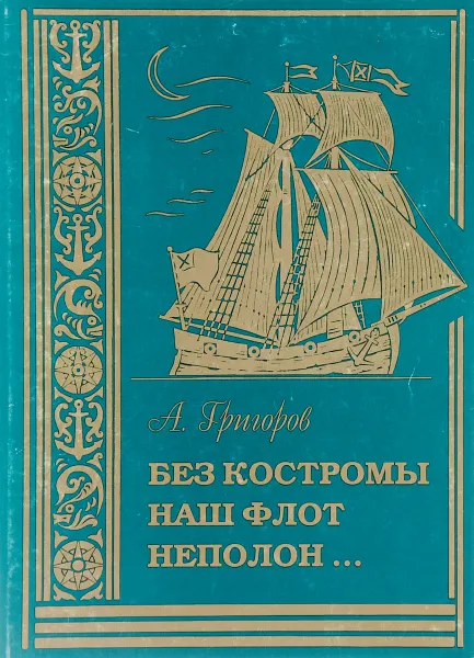 Обложка книги Без Костромы наш флот неполон... Морские офицеры-костромичи, XVII - нач. XX вв. Справочник, А. Григоров