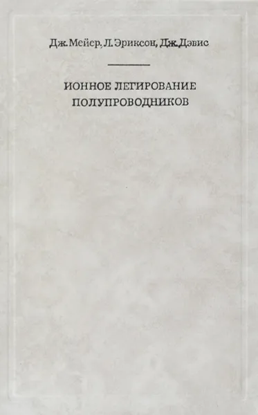 Обложка книги Ионное легирование полупроводников (кремний и германий), Дж. Мейер, Л. Эриксон, Дж. Дэвис