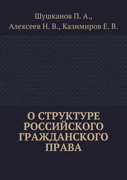 Обложка книги О структуре российского гражданского права, Шушканов Павел, Алексеев Николай, Казимиров Евгений