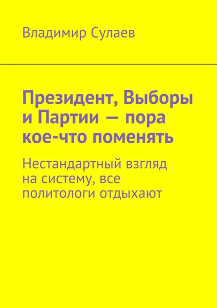 Обложка книги Президент, Выборы и Партии — пора кое-что поменять, Сулаев Владимир