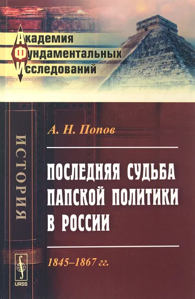 Обложка книги Последняя судьба папской политики в России. 1845-1867 гг, А. Н. Попов