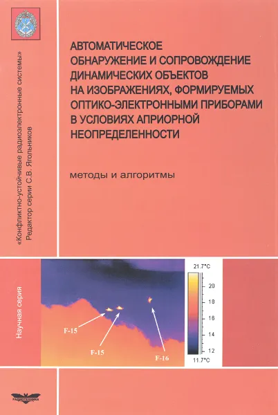 Обложка книги Автоматическое обнаружение и сопровождение динамических объектов на изображениях, формируемых оптико-электронными приборами в условиях априорной неопределенности. Методы и алгоритмы, О. Б. Гузенко, А. Н. Катулев, А. А. Храмичев, С. В. Ягольников