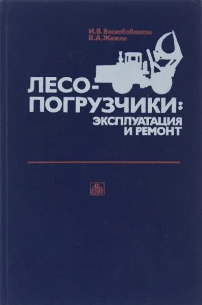 Обложка книги Лесопогрузчики. Эксплуатация и ремонт, И. В. Воскобойников, В. А. Жижин