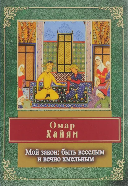 Обложка книги Мой закон: быть веселым и вечно хмельным, Омар Хайям