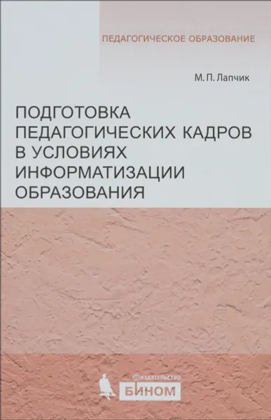 Обложка книги Подготовка педагогических кадров в условиях информатизации образования. Учебное пособие, М. П. Лапчик