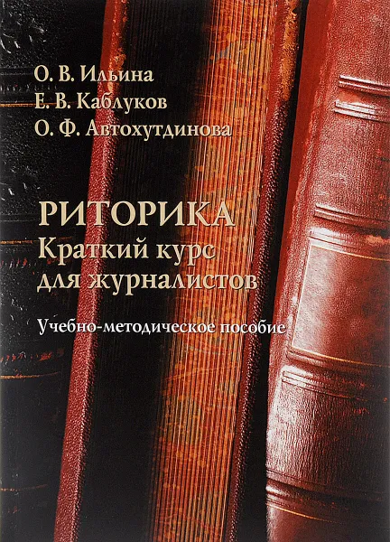 Обложка книги Риторика. Краткий курс для журналистов. Учебно-методическое пособие, О. В. Ильина, Е. В. Каблуков, О. Ф. Автохутдинова