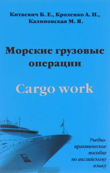 Обложка книги Cargo Work / Морские грузовые операции. Учебно-практическое пособие по английскому языку, Б. Е. Китаевич, А. И. Кроленко, М. Я. Калиновская