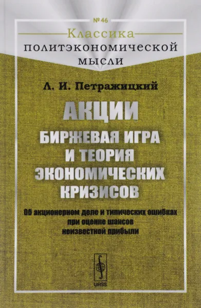 Обложка книги Акции. Биржевая игра и теория экономических кризисов. Об акционерном деле и типических ошибках при оценке шансов неизвестной прибыли, Л. И. Петражицкий