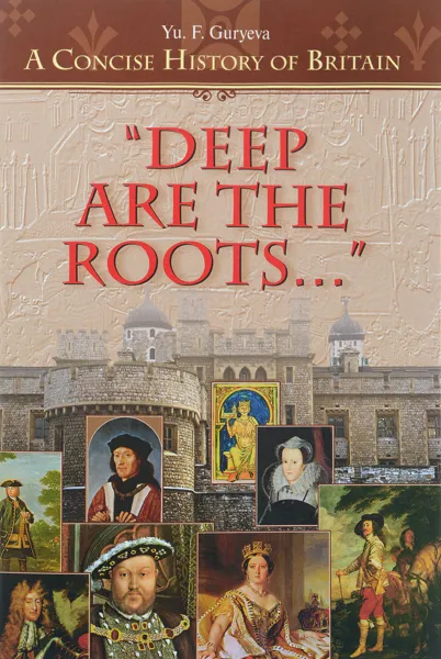 Обложка книги Deep Are the Roots: A Concise History of Britain / Глубокие корни. Очерки по краткой истории Британии. Учебное пособие, Yu. F. Guryeva