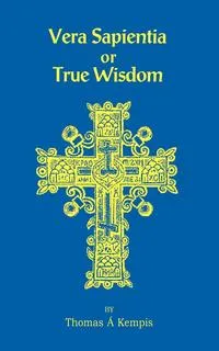 Обложка книги Vera Sapentia or True Wisdom, Thomas A Kempis