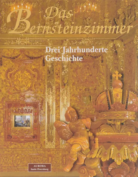Обложка книги Das Bernsteinzimmer: Drei Jahrhunderte Geschichte, I. P. Sautow, A. A. Kedrinskij, L. W. Bardowskaja, N. S. Grigorowitsch